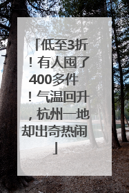 低至3折！有人囤了400多件！气温回升，杭州一地却出奇热闹