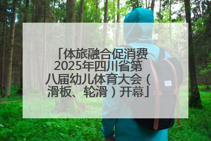 体旅融合促消费 2025年四川省第八届幼儿体育大会（滑板、轮滑）开幕