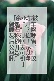 余承东被偶遇“开车睡着”？网友称打招呼后秒回！曾公开表示“智驾可以打盹”引争议