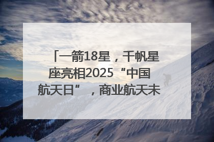 一箭18星，千帆星座亮相2025“中国航天日”，商业航天未来如何改变人类生活？｜海上生明月