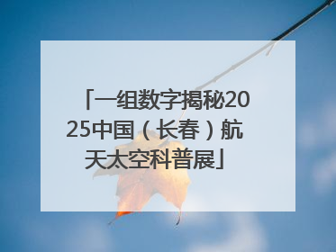 一组数字揭秘2025中国（长春）航天太空科普展