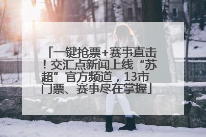 一键抢票+赛事直击！交汇点新闻上线“苏超”官方频道，13市门票、赛事尽在掌握