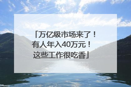 万亿级市场来了！有人年入40万元！这些工作很吃香