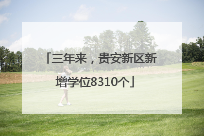 三年来，贵安新区新增学位8310个
