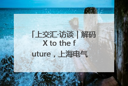 上交汇·访谈｜解码X to the future，上海电气的“上交会老友记”