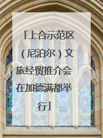 上合示范区（尼泊尔）文旅经贸推介会在加德满都举行