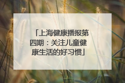 上海健康播报第四期：关注儿童健康生活的好习惯
