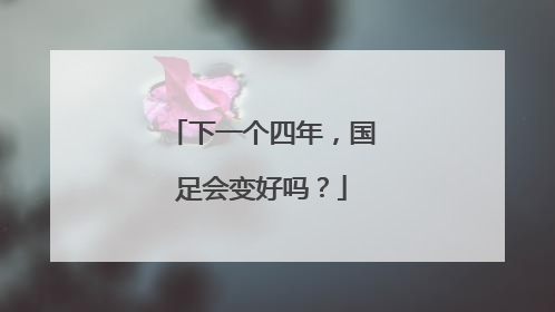 下一个四年，国足会变好吗？