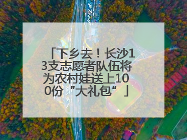 下乡去！长沙13支志愿者队伍将为农村娃送上100份“大礼包”