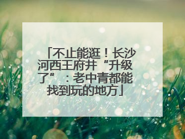 不止能逛！长沙河西王府井“升级了”：老中青都能找到玩的地方
