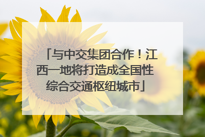 与中交集团合作！江西一地将打造成全国性综合交通枢纽城市