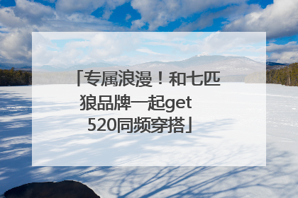专属浪漫！和七匹狼品牌一起get 520同频穿搭