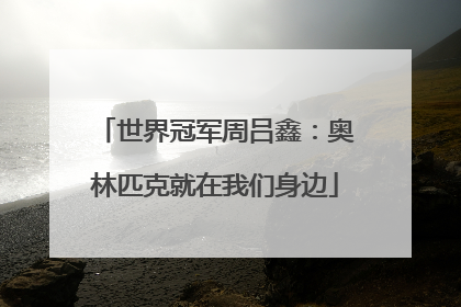 世界冠军周吕鑫：奥林匹克就在我们身边