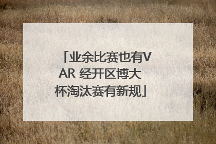 业余比赛也有VAR 经开区博大杯淘汰赛有新规