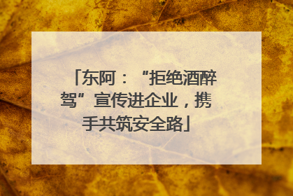 东阿：“拒绝酒醉驾”宣传进企业，携手共筑安全路