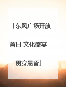 东风广场开放首日 文化盛宴贯穿晨昏