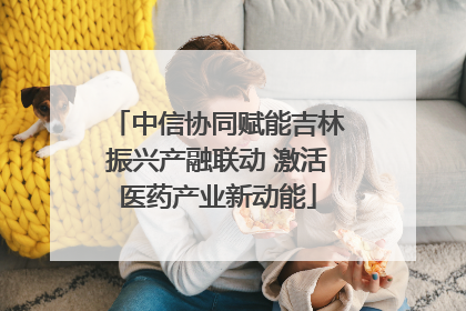 中信协同赋能吉林振兴产融联动 激活医药产业新动能
