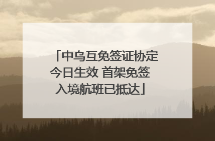 中乌互免签证协定今日生效 首架免签入境航班已抵达