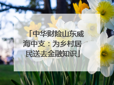 中华财险山东威海中支：为乡村居民送去金融知识