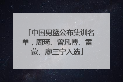 中国男篮公布集训名单，周琦、曾凡博、雷蒙、廖三宁入选
