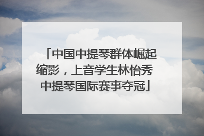 中国中提琴群体崛起缩影，上音学生林怡秀中提琴国际赛事夺冠