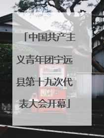 中国共产主义青年团宁远县第十九次代表大会开幕