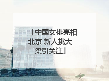 中国女排亮相北京 新人挑大梁引关注