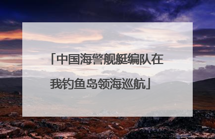中国海警舰艇编队在我钓鱼岛领海巡航