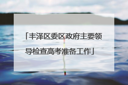 丰泽区委区政府主要领导检查高考准备工作
