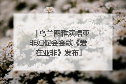 乌兰图雅演唱亚非妇促会会歌《爱在亚非》发布