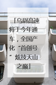 乌尉高速将于今年通车，全国产化“首创号”炫技天山之巅