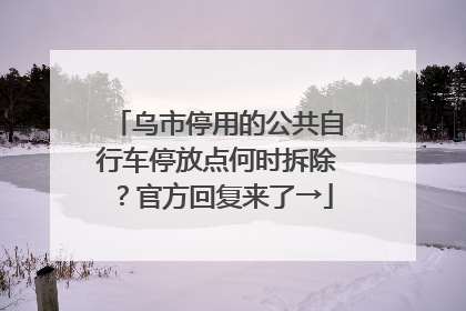 乌市停用的公共自行车停放点何时拆除？官方回复来了→