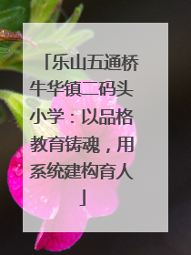 乐山五通桥牛华镇二码头小学：以品格教育铸魂，用系统建构育人
