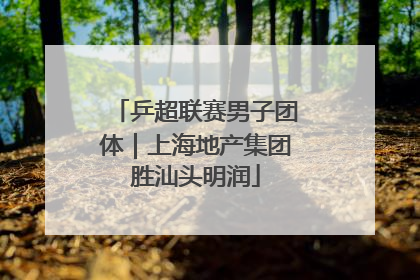 乒超联赛男子团体｜上海地产集团胜汕头明润