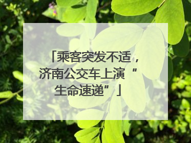 乘客突发不适，济南公交车上演“生命速递”