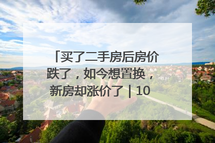 买了二手房后房价跌了，如今想置换，新房却涨价了｜100个买房故事