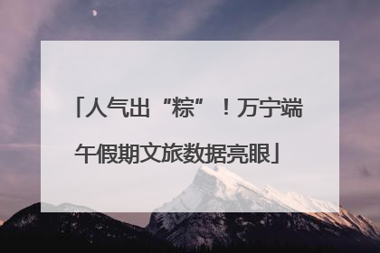 人气出“粽”！万宁端午假期文旅数据亮眼