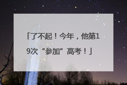 了不起！今年，他第19次“参加”高考！