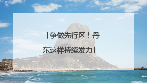 争做先行区！丹东这样持续发力