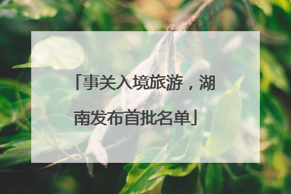 事关入境旅游，湖南发布首批名单
