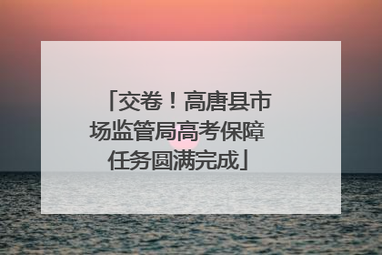 交卷！高唐县市场监管局高考保障任务圆满完成