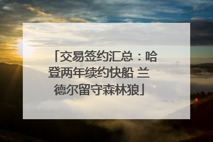 交易签约汇总：哈登两年续约快船 兰德尔留守森林狼