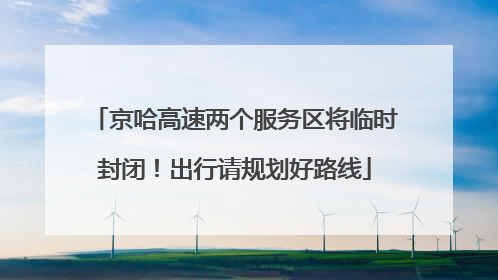 京哈高速两个服务区将临时封闭！出行请规划好路线