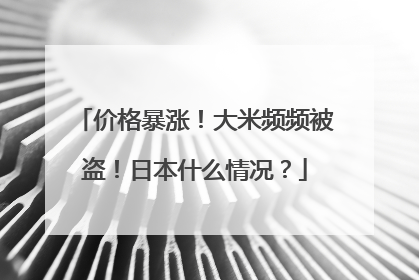 价格暴涨！大米频频被盗！日本什么情况？