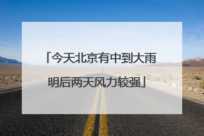 今天北京有中到大雨 明后两天风力较强