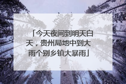 今天夜间到明天白天，贵州局地中到大雨个别乡镇大暴雨