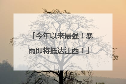 今年以来最强！暴雨即将抵达江西！