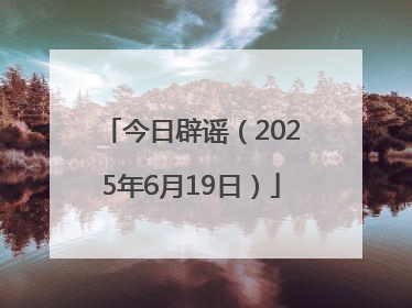 今日辟谣（2025年6月19日）
