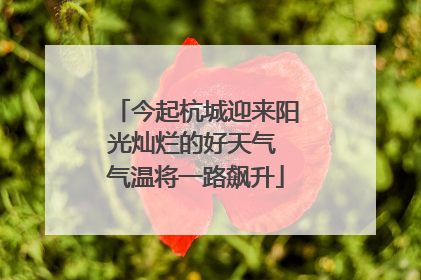 今起杭城迎来阳光灿烂的好天气 气温将一路飙升