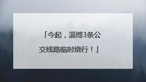 今起，淄博3条公交线路临时绕行！